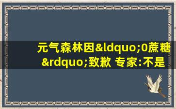 元气森林因“0蔗糖”致歉 专家:不是误导而是欺骗